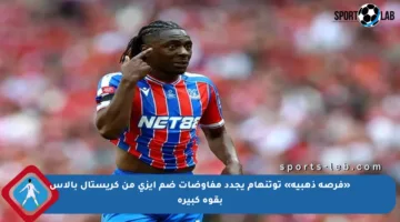 «فرصة ذهبية» توتنهام يجدد مفاوضات ضم إيزي من كريستال بالاس بقوة كبيرة